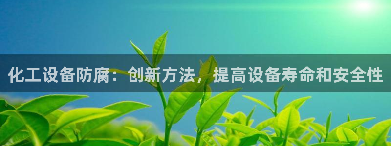 门徒平台注册中心电话：化工设备防腐：创新方法，提高